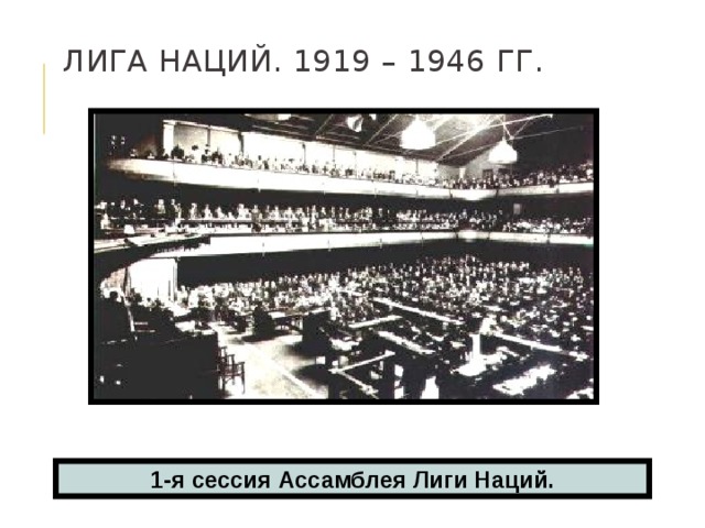  Лига Наций. 1919 – 1946 гг.   1-я сессия Ассамблея Лиги Наций. 