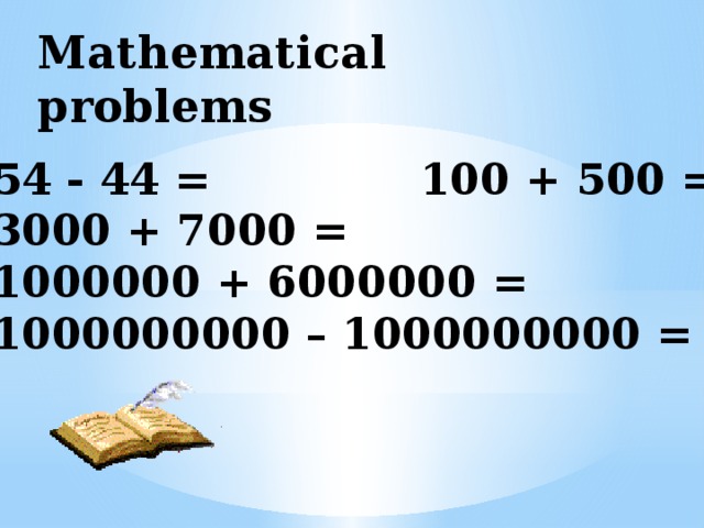 Mathematical problems 54 - 44 = 100 + 500 = 3000 + 7000 = 1000000 + 6000000 = 1000000000 – 1000000000 = 