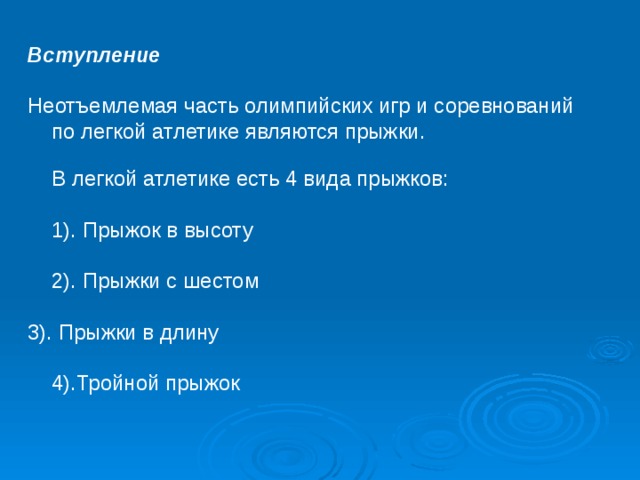 Вступление   Неотъемлемая часть олимпийских игр и соревнований по легкой атлетике являются прыжки.   В легкой атлетике есть 4 вида прыжков:   1). Прыжок в высоту  2). Прыжки с шестом 3). Прыжки в длину  4).Тройной прыжок 