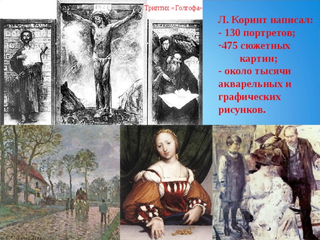 Триптих «Голгофа» Л. Коринт написал: - 130 портретов; 475 сюжетных  картин; - около тысячи акварельных и графических рисунков. 
