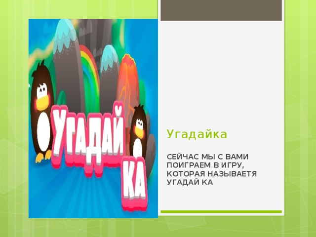 Угадайка СЕЙЧАС МЫ С ВАМИ ПОИГРАЕМ В ИГРУ, КОТОРАЯ НАЗЫВАЕТЯ УГАДАЙ КА 