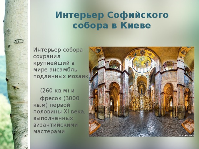 Интерьер Софийского собора в Киеве Интерьер собора сохранил крупнейший в мире ансамбль подлинных мозаик   (260 кв.м) и  фресок (3000 кв.м) первой половины XI века, выполненных византийскими мастерами. 
