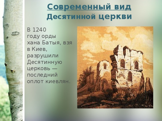 Современный вид  Десятинной церкви В 1240 году орды хана Батыя, взяв Киев, разрушили Десятинную церковь — последний оплот киевлян. 