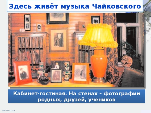 Здесь живёт музыка Чайковского Кабинет-гостиная. На стенах – фотографии родных, друзей, учеников
