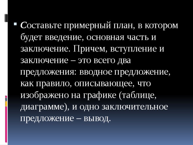 С оставьте примерный план, в котором будет введение, основная часть и заключение. Причем, вступление и заключение – это всего два предложения: вводное предложение, как правило, описывающее, что изображено на графике (таблице, диаграмме), и одно заключительное предложение – вывод. 