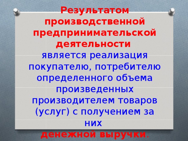 Результатом производственной предпринимательской деятельности   является реализация покупателю, потребителю определенного объема произведенных производителем товаров (услуг) с получением за них  денежной выручки . 