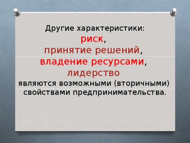 Другие характеристики:  риск ,  принятие решений ,  владение ресурсами ,  лидерство   являются возможными (вторичными)  свойствами предпринимательства. 