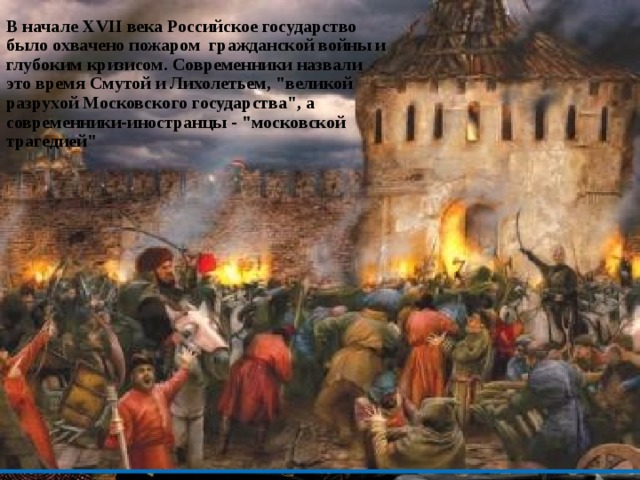В начале XVII века Российское государство было охвачено пожаром гражданской войны и глубоким кризисом. Современники назвали это время Смутой и Лихолетьем, 
