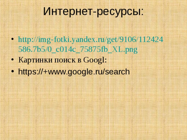 Интернет-ресурсы:   http://img-fotki.yandex.ru/get/9106/112424586.7b5/0_c014c_75875fb_XL.png Картинки поиск в Googl: https://+www.google.ru/search 