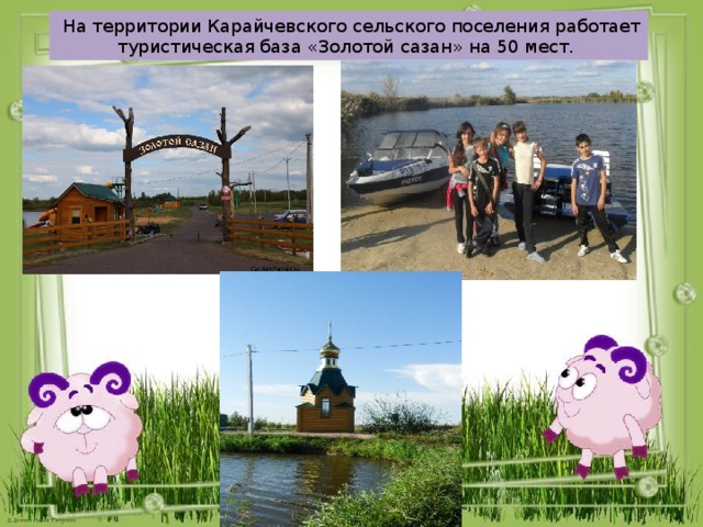  На территории Карайчевского сельского поселения работает туристическая база «Золотой сазан» на 50 мест. 
