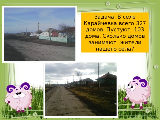 Задача. В селе Карайчевка всего 327 домов. Пустуют 103 дома. Сколько домов занимают жители нашего села? 