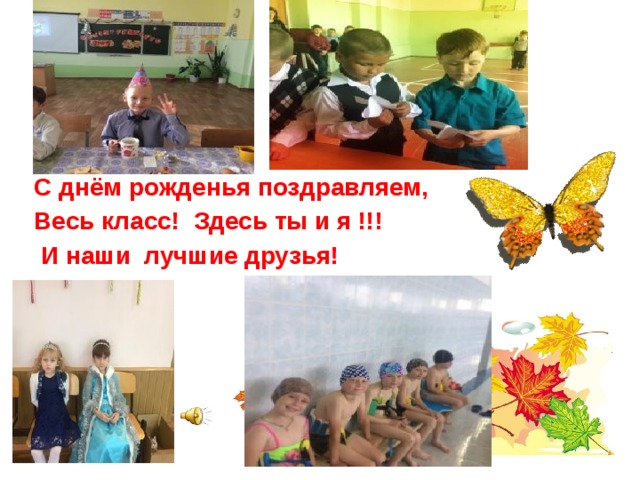 С днём рожденья поздравляем, Весь класс! Здесь ты и я !!!  И наши лучшие друзья! 