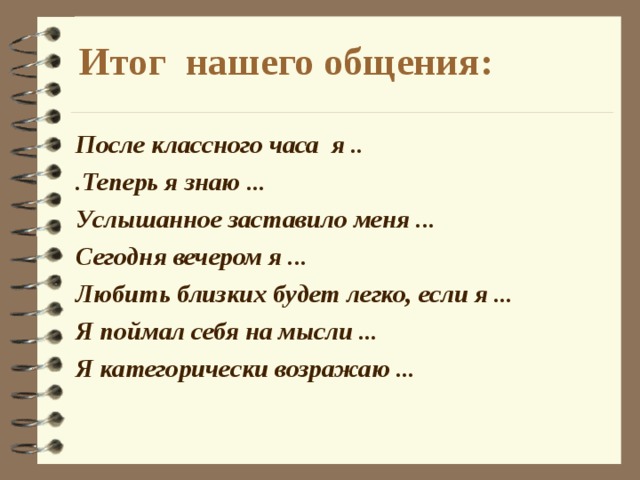 Действительно, семья – это место , где тебя любят и понимают, где ты найдёшь сочувствие и тепло; и только самому близкому мы доверяем свои тайны, свою боль и всё самое сокровенное. Семья – это как маленькое солнце, которое часто рисуют маленькие дети на просьбу нарисовать свою семью. Это солнце притягивает к себе, благодаря ему нам тепло и уютно. И мы хотим, чтобы это солнце светило всегда, даря нам любовь, ласку, доброту и объединяя нас. Семья- это не просто родственники, живущие рядом. Это близкие люди, которые сплочены чувствами, интересами, идеалами, отношением к жизни.  Семья  – это место , где тебя любят и понимают , где ты найдёшь сочувствие и  тепло ; и только самому близкому мы доверяем свои тайны, свою боль и всё самое сокровенное  Семья – это как маленькое солнце, которое часто рисуют маленькие дети на просьбу нарисовать свою семью. Это солнце притягивает к себе, благодаря ему нам тепло и уютно . И мы хотим, чтобы это солнце светило всегда , даря нам любовь, ласку и доброту . 