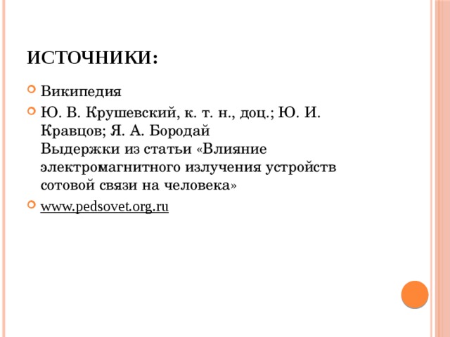 Источники: Википедия Ю. В. Крушевский, к. т. н., доц.; Ю. И. Кравцов; Я. А. Бородай  Выдержки из статьи «Влияние электромагнитного излучения устройств сотовой связи на человека» www.pedsovet.org.ru  