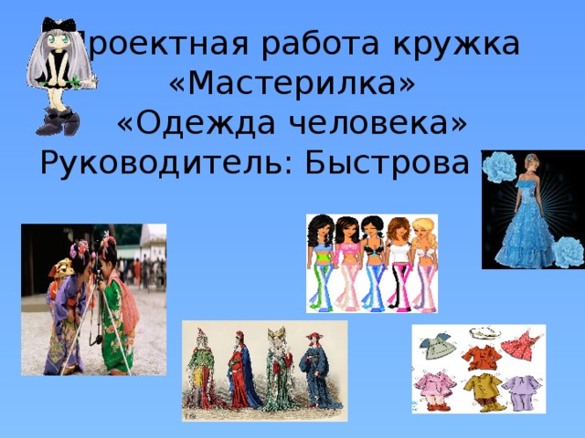 Проектная работа кружка «Мастерилка»  «Одежда человека»  Руководитель: Быстрова Т.В.   