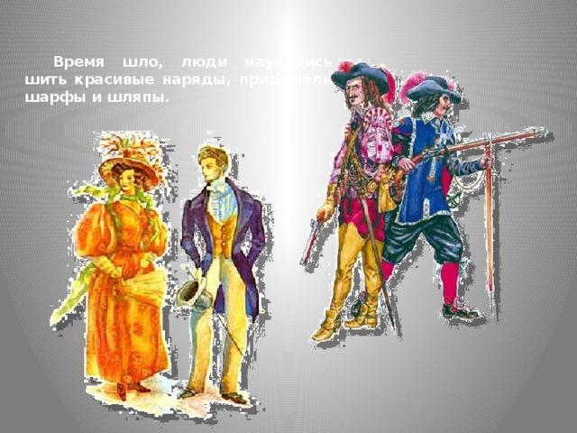  Время шло, люди научились шить красивые наряды, придумали шарфы и шляпы.   