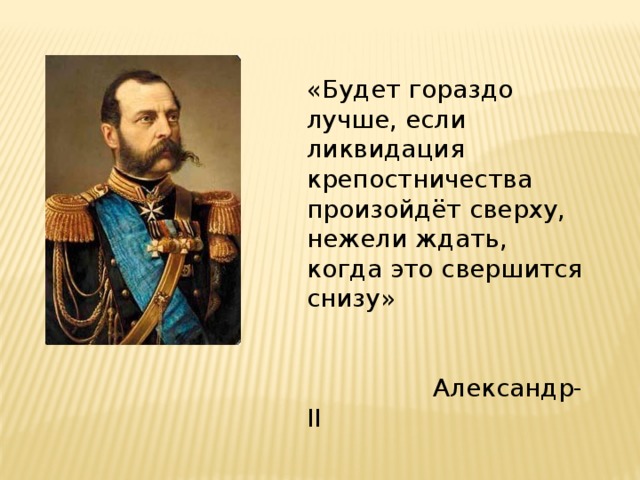 «Будет гораздо лучше, если ликвидация крепостничества произойдёт сверху, нежели ждать, когда это свершится снизу»  Александр-II 