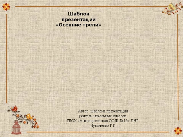 Шаблон презентации «Осенние трели» Автор шаблона презентации учитель начальных классов ГБОУ «Антрацитовская ООШ №19» ЛНР Чумаченко Г.Г. 