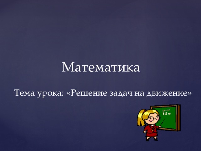 Математика Тема урока: «Решение задач на движение»  