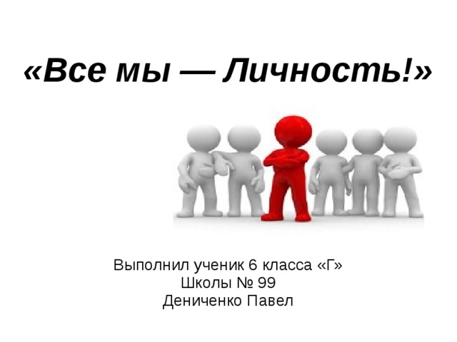  «Все мы — Личность!»   Выполнил ученик 6 класса «Г» Школы № 99 Дениченко Павел 