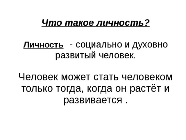 Что такое личность?   Личность - социально и духовно развитый человек.   Человек может стать человеком только тогда, когда он растёт и развивается .    