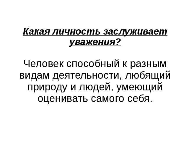 Какая личность заслуживает уважения?   Человек способный к разным видам деятельности, любящий природу и людей, умеющий оценивать самого себя.   