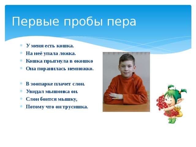 Первые пробы пера У меня есть кошка. На неё упала ложка. Кошка прыгнула в окошко Она поранилась немножко.