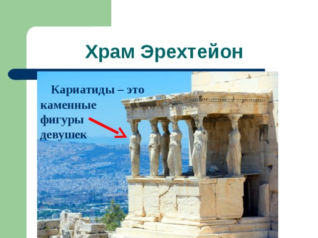 Храм Эрехтейон Кариатиды – это  каменные фигуры девушек 