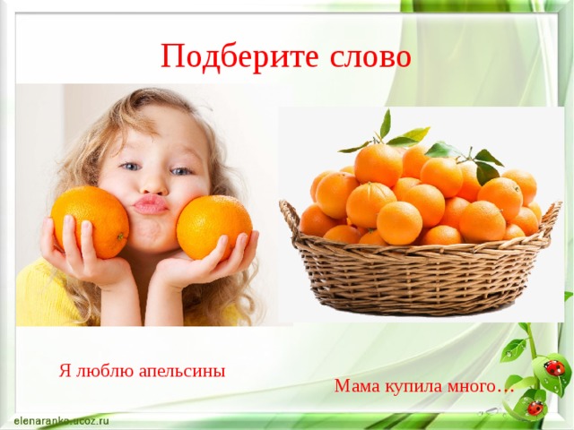Подберите слово Я люблю апельсины Мама купила много… 