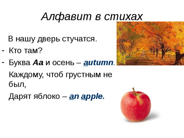 Алфавит в стихах  В нашу дверь стучатся. Кто там? Буква Aa и осень – a utumn .  Каждому, чтоб грустным не был,  Дарят яблоко – a n a pple . 