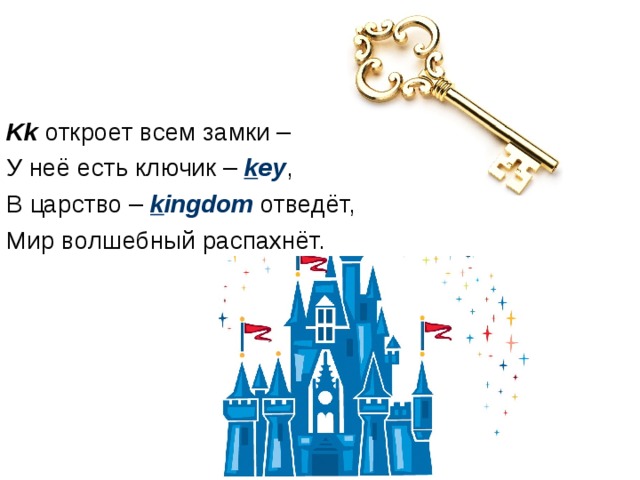 Kk откроет всем замки – У неё есть ключик – k ey , В царство – k ingdom отведёт, Мир волшебный распахнёт. 