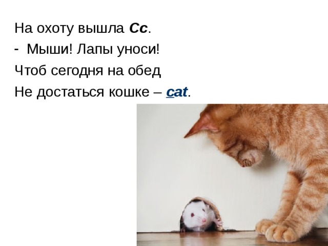 На охоту вышла Сс . Мыши! Лапы уноси! Чтоб сегодня на обед Не достаться кошке – c at . 