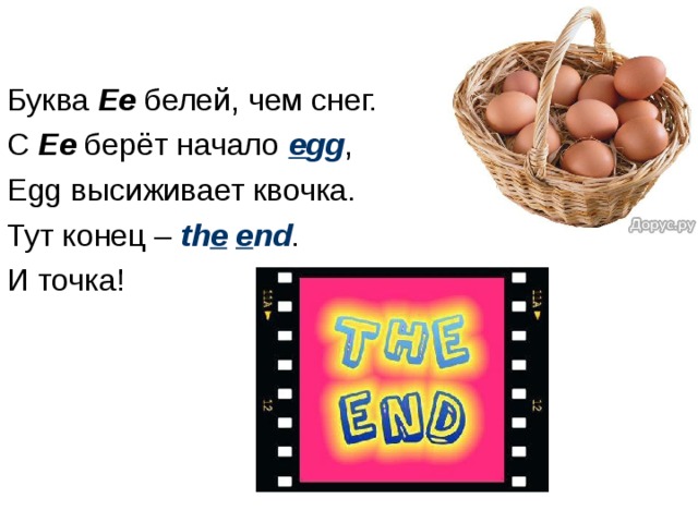 Буква Ee белей, чем снег. С Ee берёт начало e gg , Egg высиживает квочка. Тут конец – th e  e nd . И точка! 