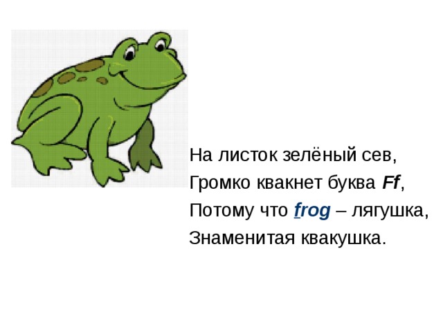 На листок зелёный сев, Громко квакнет буква Ff , Потому что f rog – лягушка, Знаменитая квакушка. 