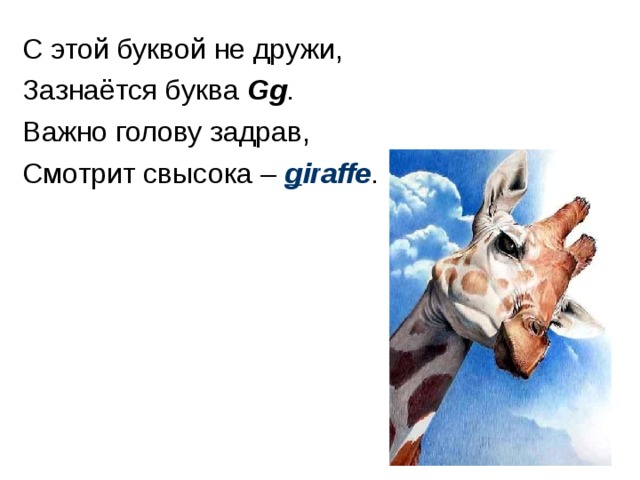 С этой буквой не дружи, Зазнаётся буква Gg . Важно голову задрав, Смотрит свысока – g iraffe . 
