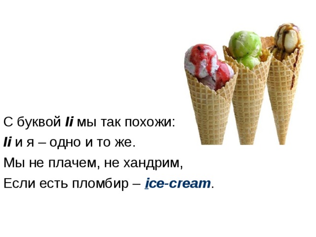 С буквой Ii мы так похожи: Ii и я – одно и то же. Мы не плачем, не хандрим, Если есть пломбир – i ce-cream . 