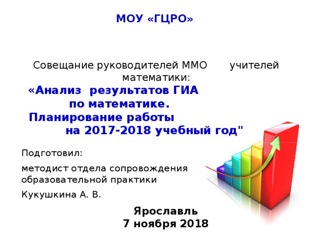 МОУ «ГЦРО» Совещание руководителей ММО учителей математики:  «Анализ результатов ГИА по математике. Планирование работы на 2017-2018 учебный год