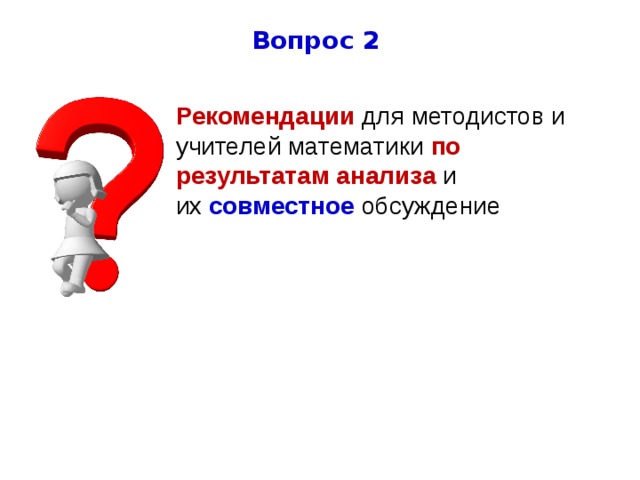 Вопрос 2 Рекомендации для методистов и учителей математики по результатам  анализа и их  совместное  обсуждение  