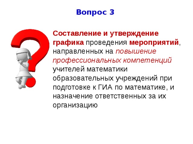 Вопрос 3 Составление и утверждение графика проведения мероприятий , направленных на повышение профессиональных компетенций учителей математики образовательных учреждений при подготовке к ГИА по математике, и назначение ответственных за их организацию   