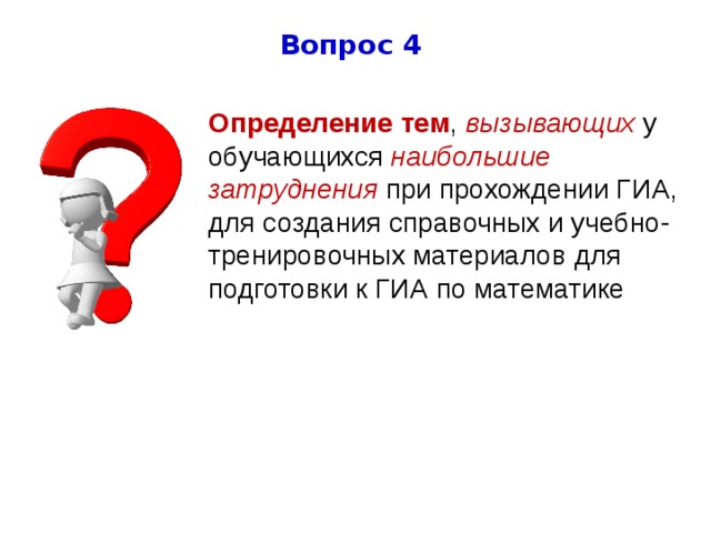 Вопрос 4 Определение тем , вызывающих у обучающихся наибольшие  затруднения при прохождении ГИА, для создания справочных и учебно-тренировочных материалов для подготовки к ГИА по математике 