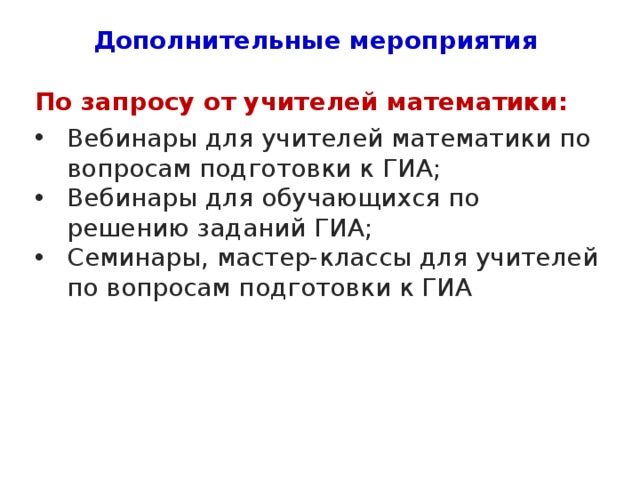 Дополнительные мероприятия По запросу от учителей математики: Вебинары для учителей математики по вопросам подготовки к ГИА; Вебинары для обучающихся по решению заданий ГИА; Семинары, мастер-классы для учителей по вопросам подготовки к ГИА 