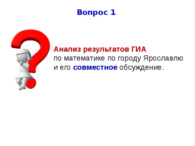 Вопрос 1 Анализ результатов ГИА по математике по городу Ярославлю и его  совместное  обсуждение. 