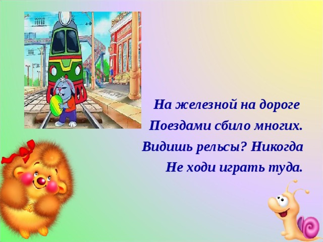 На железной на дороге Поездами сбило многих. Видишь рельсы? Никогда Не ходи играть туда. 