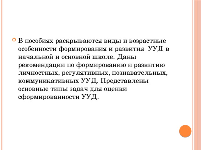 В пособиях раскрываются виды и возрастные особенности формирования и развития УУД в начальной и основной школе. Даны рекомендации по формированию и развитию личностных, регулятивных, познавательных, коммуникативных УУД. Представлены основные типы задач для оценки сформированности УУД. 