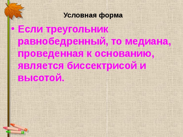  Условная форма   Если треугольник равнобедренный, то медиана, проведенная к основанию, является биссектрисой и высотой.  