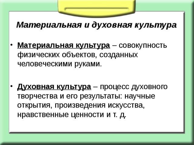 Материальная и духовная культура Материальная культура – совокупность физических объектов, созданных человеческими руками. Духовная культура – процесс духовного творчества и его результаты: научные открытия, произведения искусства, нравственные ценности и т. д. 