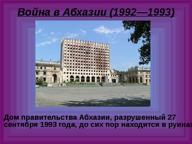 Война в Абхазии (1992—1993)    Дом правительства Абхазии, разрушенный 27 сентября 1993 года, до сих пор находится в руинах. 