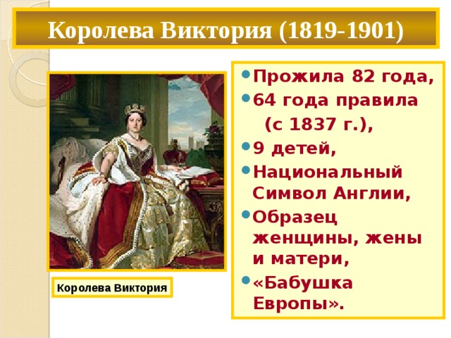 Королева Виктория (1819-1901) Прожила 82 года, 64 года правила  (с 1837 г.), 9 детей, Национальный Символ Англии, Образец женщины, жены и матери, «Бабушка Европы». Королева Виктория 