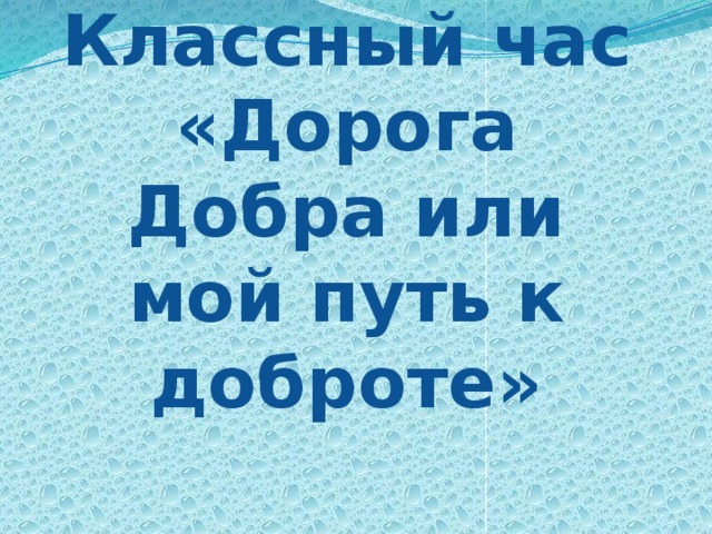 Классный час «Дорога Добра или мой путь к доброте» 