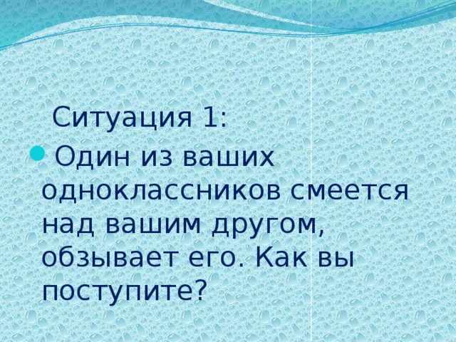  Ситуация 1: Один из ваших одноклассников смеется над вашим другом, обзывает его. Как вы поступите? 